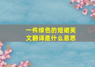 一件绿色的短裙英文翻译是什么意思