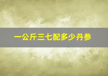 一公斤三七配多少丹参