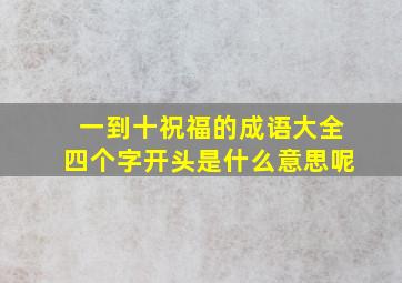 一到十祝福的成语大全四个字开头是什么意思呢