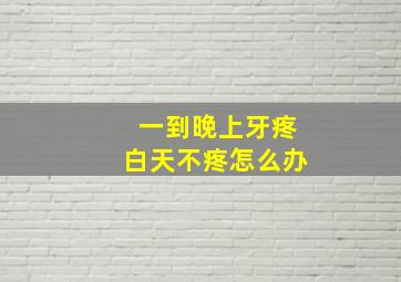 一到晚上牙疼白天不疼怎么办