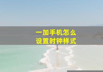 一加手机怎么设置时钟样式