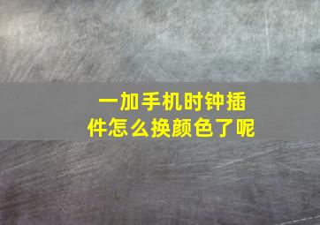 一加手机时钟插件怎么换颜色了呢