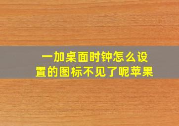 一加桌面时钟怎么设置的图标不见了呢苹果