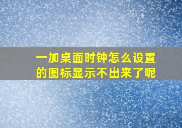 一加桌面时钟怎么设置的图标显示不出来了呢