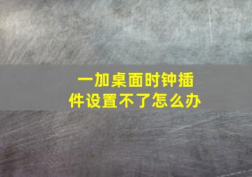 一加桌面时钟插件设置不了怎么办