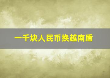 一千块人民币换越南盾