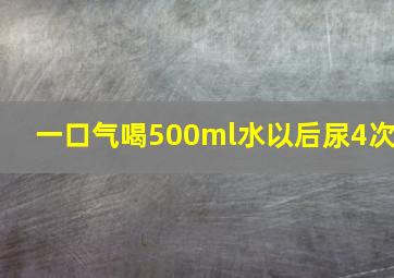 一口气喝500ml水以后尿4次