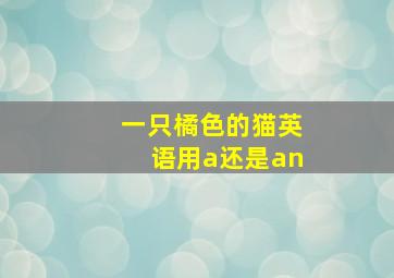 一只橘色的猫英语用a还是an