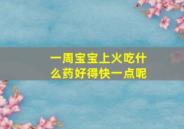 一周宝宝上火吃什么药好得快一点呢