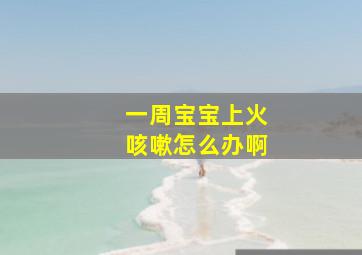 一周宝宝上火咳嗽怎么办啊