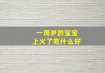 一周岁的宝宝上火了吃什么好