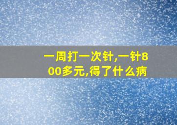 一周打一次针,一针800多元,得了什么病