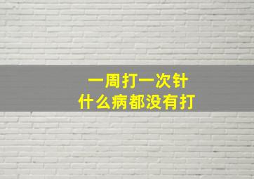 一周打一次针什么病都没有打