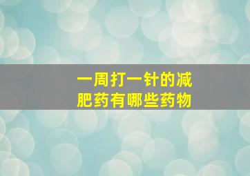 一周打一针的减肥药有哪些药物