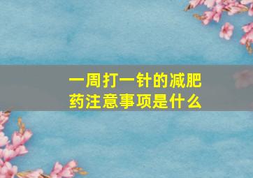 一周打一针的减肥药注意事项是什么