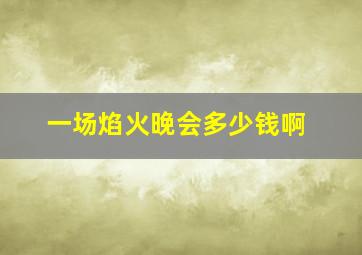 一场焰火晚会多少钱啊