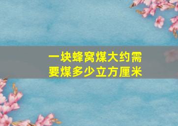 一块蜂窝煤大约需要煤多少立方厘米