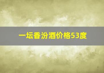 一坛香汾酒价格53度