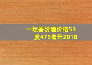 一坛香汾酒价格53度475毫升2018