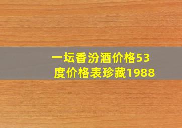 一坛香汾酒价格53度价格表珍藏1988