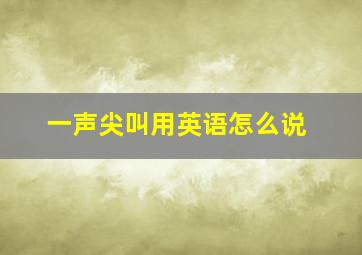 一声尖叫用英语怎么说