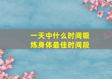 一天中什么时间锻炼身体最佳时间段