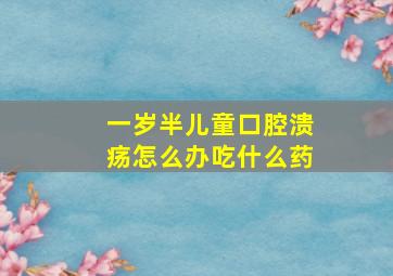 一岁半儿童口腔溃疡怎么办吃什么药