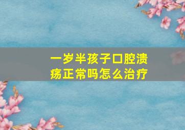 一岁半孩子口腔溃疡正常吗怎么治疗