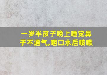 一岁半孩子晚上睡觉鼻子不通气,咽口水后咳嗽