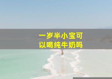 一岁半小宝可以喝纯牛奶吗