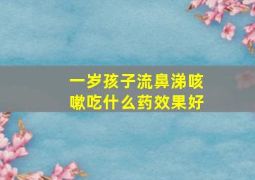 一岁孩子流鼻涕咳嗽吃什么药效果好