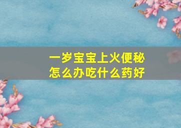 一岁宝宝上火便秘怎么办吃什么药好