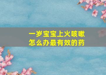 一岁宝宝上火咳嗽怎么办最有效的药