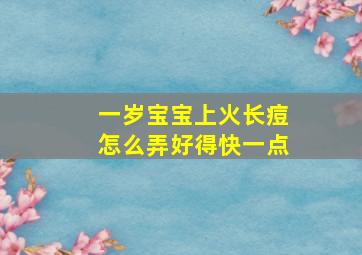 一岁宝宝上火长痘怎么弄好得快一点