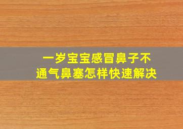 一岁宝宝感冒鼻子不通气鼻塞怎样快速解决