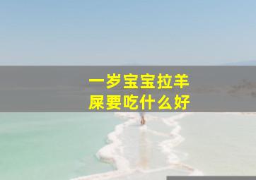 一岁宝宝拉羊屎要吃什么好