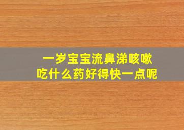 一岁宝宝流鼻涕咳嗽吃什么药好得快一点呢