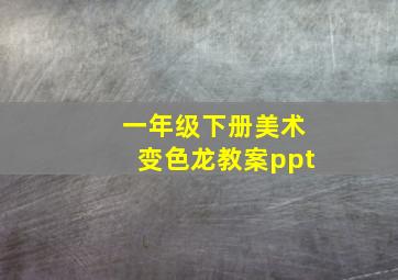 一年级下册美术变色龙教案ppt