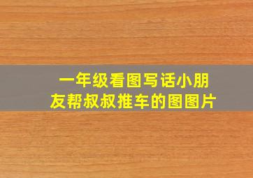 一年级看图写话小朋友帮叔叔推车的图图片