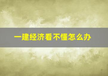 一建经济看不懂怎么办