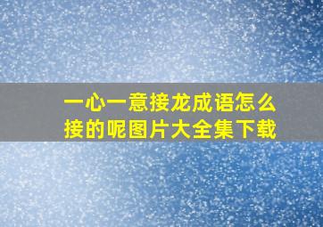 一心一意接龙成语怎么接的呢图片大全集下载