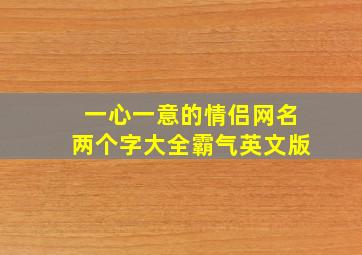 一心一意的情侣网名两个字大全霸气英文版