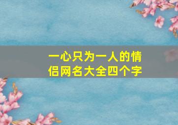 一心只为一人的情侣网名大全四个字