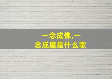 一念成佛,一念成魔是什么歌