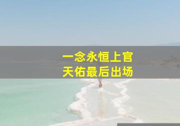 一念永恒上官天佑最后出场