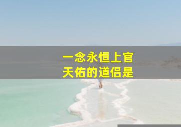 一念永恒上官天佑的道侣是