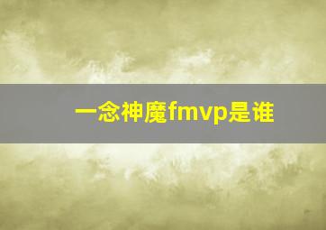 一念神魔fmvp是谁