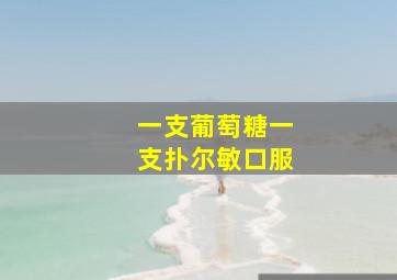 一支葡萄糖一支扑尔敏口服