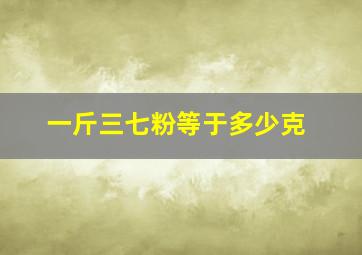 一斤三七粉等于多少克