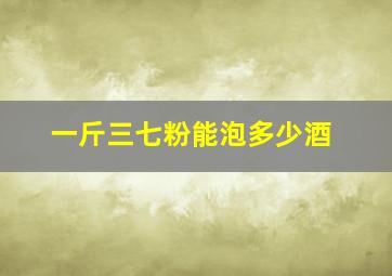 一斤三七粉能泡多少酒